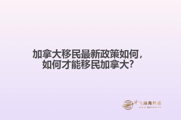 加拿大移民最新政策如何，如何才能移民加拿大？