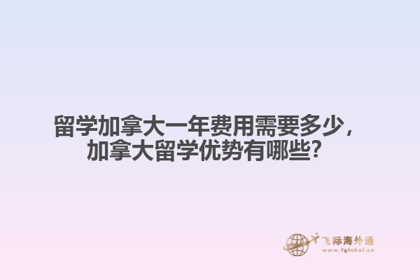 留學(xué)加拿大一年費(fèi)用需要多少，加拿大留學(xué)優(yōu)勢(shì)有哪些？