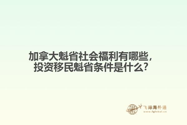 加拿大魁省社會(huì)福利有哪些，投資移民魁省條件是什么？