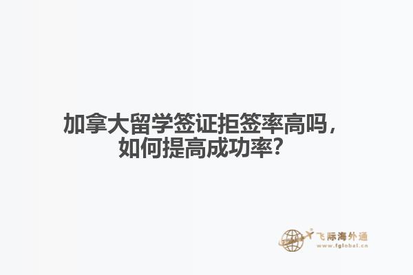 加拿大留學(xué)簽證拒簽率高嗎，如何提高成功率？