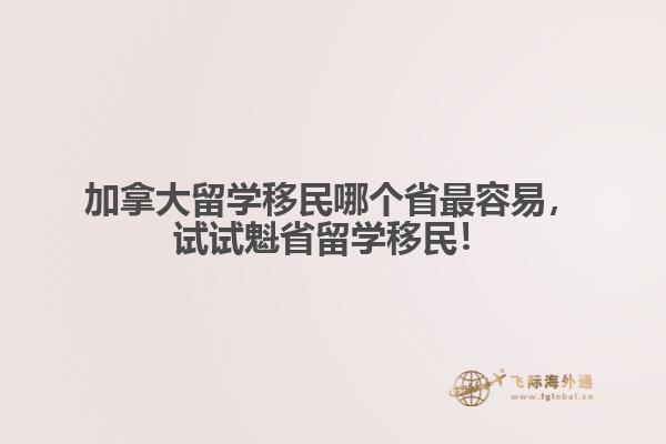 加拿大留學(xué)移民哪個(gè)省最容易，試試魁省留學(xué)移民！