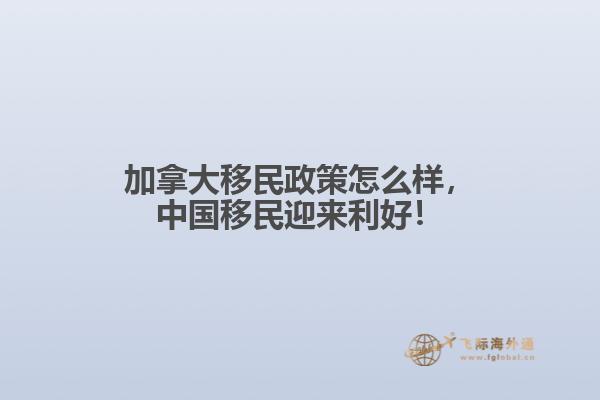 加拿大移民政策怎么樣，中國移民迎來利好！