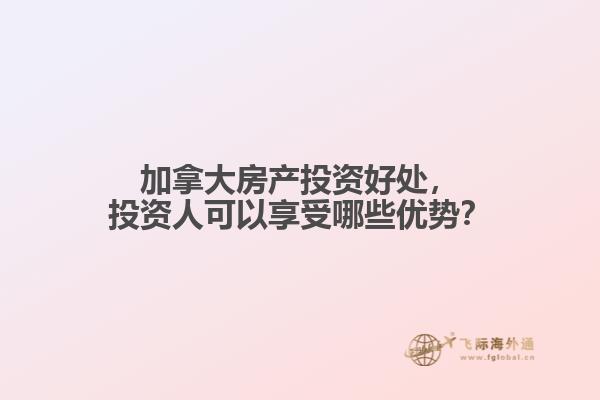 加拿大房產(chǎn)投資好處，投資人可以享受哪些優(yōu)勢(shì)？