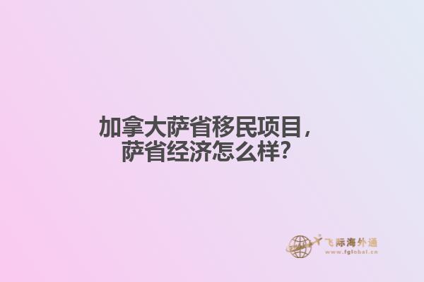 加拿大薩省移民項(xiàng)目，薩省經(jīng)濟(jì)怎么樣？