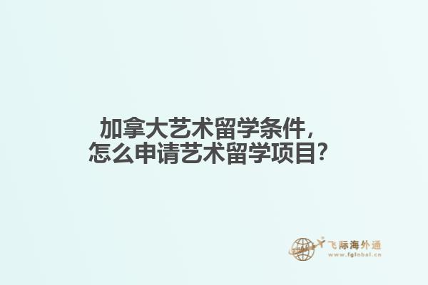 加拿大藝術留學條件，怎么申請藝術留學項目？