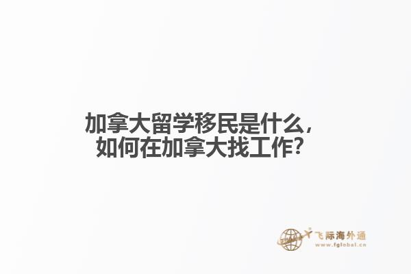加拿大留學(xué)移民是什么，如何在加拿大找工作？