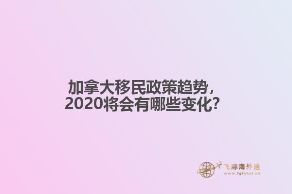 加拿大移民政策趨勢，2020將會有哪些變化？