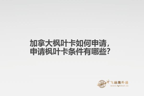 加拿大楓葉卡如何申請，申請楓葉卡條件有哪些？