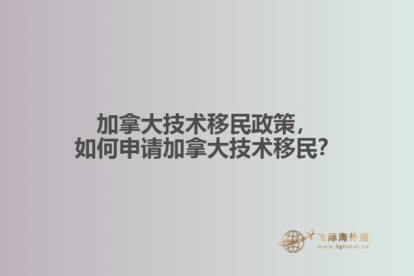 加拿大技術(shù)移民政策，如何申請加拿大技術(shù)移民？
