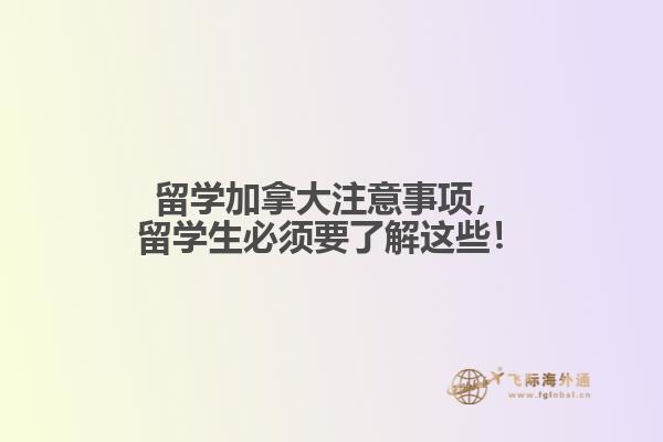 留學(xué)加拿大注意事項，留學(xué)生必須要了解這些！