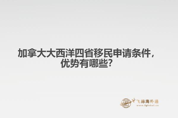 加拿大大西洋四省移民申請條件，優(yōu)勢有哪些？