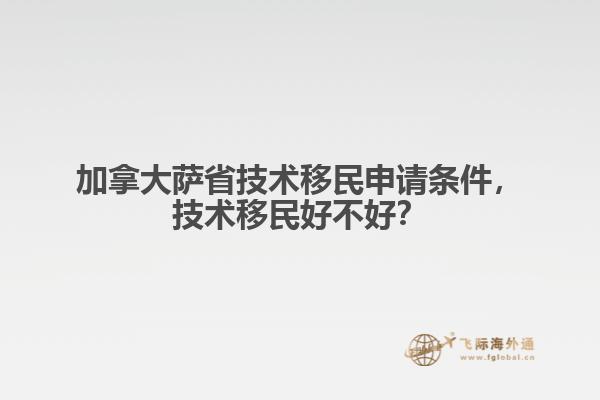 加拿大薩省技術(shù)移民申請條件，技術(shù)移民好不好？