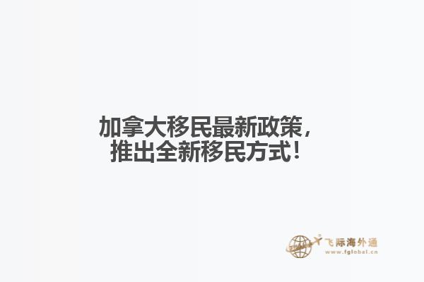 加拿大移民最新政策，推出全新移民方式！