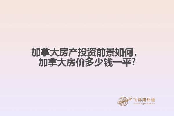 加拿大房產(chǎn)投資前景如何，加拿大房價多少錢一平?