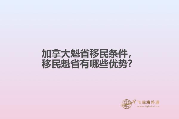 加拿大魁省移民條件，移民魁省有哪些優(yōu)勢？