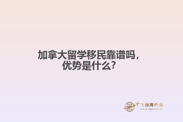 加拿大留學移民靠譜嗎，優(yōu)勢是什么？