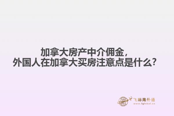加拿大房產(chǎn)中介傭金，外國人在加拿大買房注意點(diǎn)是什么？