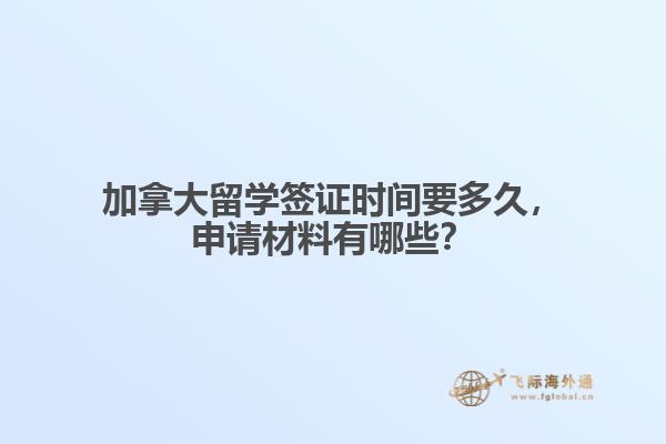 加拿大留學(xué)簽證時間要多久，申請材料有哪些？