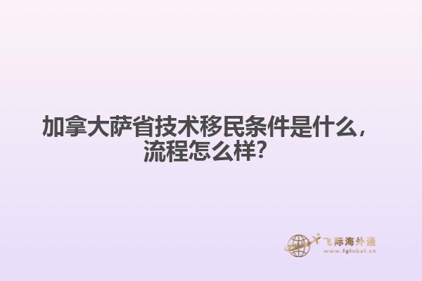 加拿大薩省技術(shù)移民條件是什么，流程怎么樣？