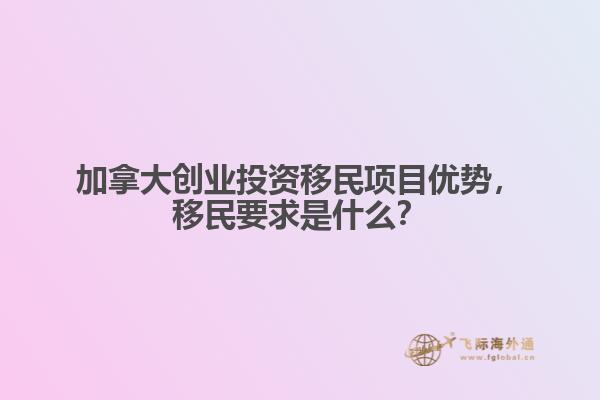 加拿大創(chuàng)業(yè)投資移民項(xiàng)目優(yōu)勢，移民要求是什么？