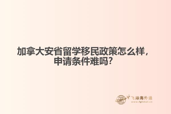 加拿大安省留學(xué)移民政策怎么樣，申請條件難嗎？