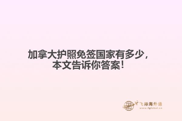 加拿大護照免簽國家有多少，本文告訴你答案！