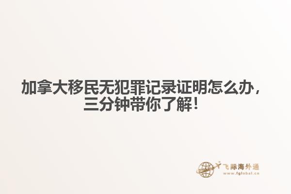 加拿大移民無(wú)犯罪記錄證明怎么辦，三分鐘帶你了解！