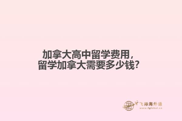 加拿大高中留學費用，留學加拿大需要多少錢？