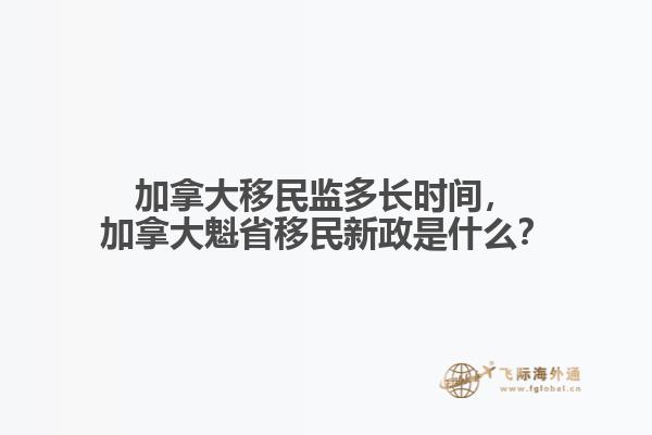 加拿大移民監(jiān)多長(zhǎng)時(shí)間，加拿大魁省移民新政是什么？