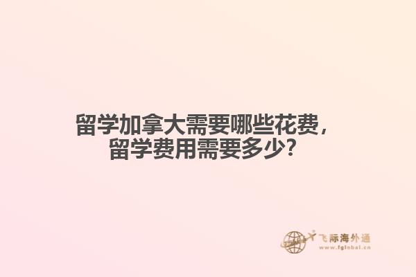 留學(xué)加拿大需要哪些花費(fèi)，留學(xué)費(fèi)用需要多少？