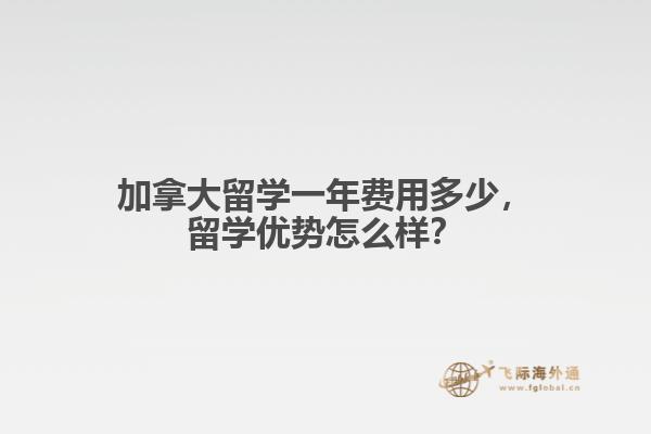 加拿大留學(xué)一年費用多少，留學(xué)優(yōu)勢怎么樣？