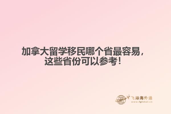 加拿大留學(xué)移民哪個省最容易，這些省份可以參考！