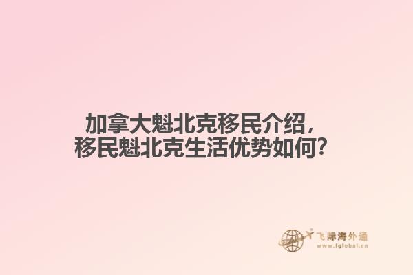 加拿大魁北克移民介紹，移民魁北克生活優(yōu)勢(shì)如何？