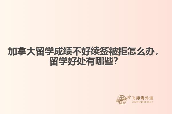 加拿大留學(xué)成績(jī)不好續(xù)簽被拒怎么辦，留學(xué)好處有哪些？