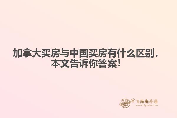 加拿大買房與中國買房有什么區(qū)別，本文告訴你答案！