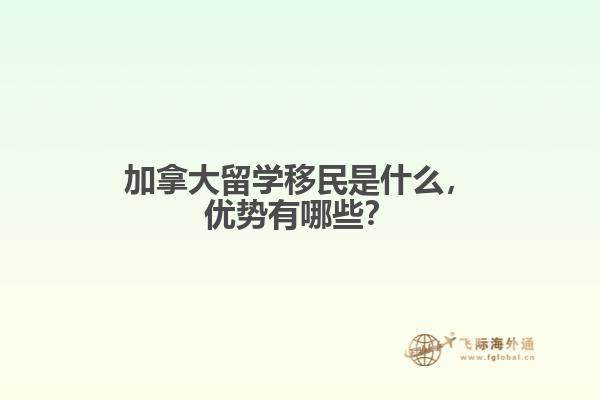 加拿大留學(xué)移民是什么，優(yōu)勢(shì)有哪些？