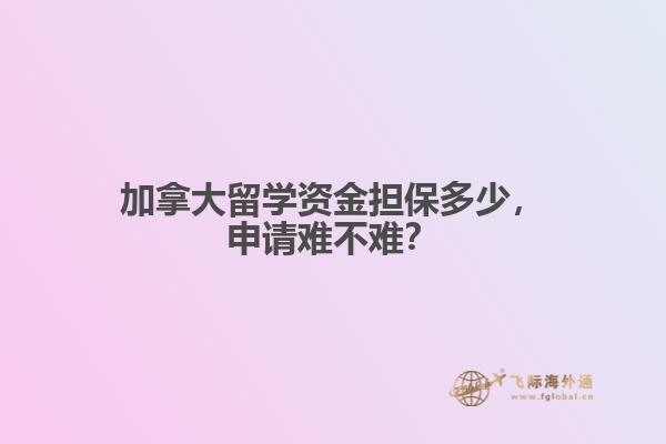 加拿大留學(xué)資金擔(dān)保多少，申請(qǐng)難不難？