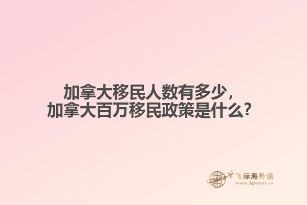 加拿大移民人數(shù)有多少，加拿大百萬(wàn)移民政策是什么？