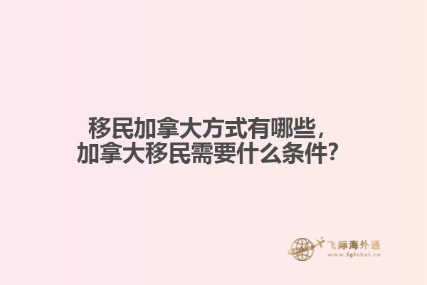 移民加拿大方式有哪些，加拿大移民需要什么條件？
