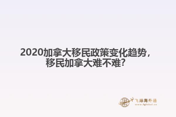 2020加拿大移民政策變化趨勢，移民加拿大難不難？