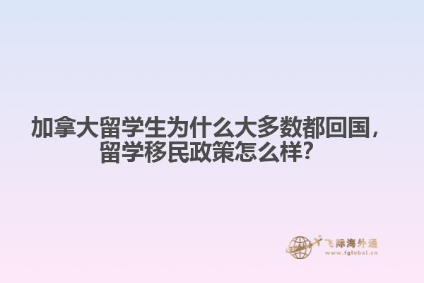 加拿大留學(xué)生為什么大多數(shù)都回國，留學(xué)移民政策怎么樣？