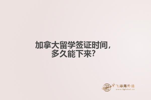 加拿大留學(xué)簽證時(shí)間，多久能下來？