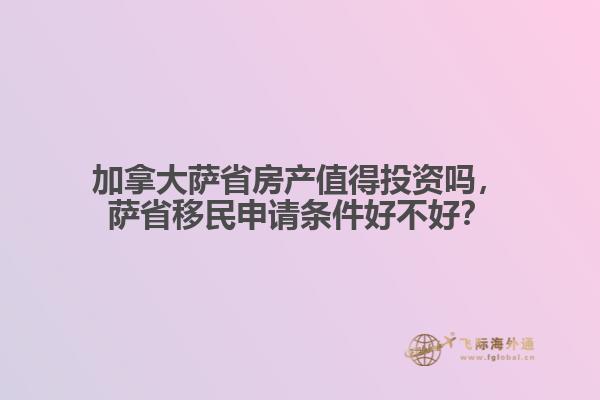 加拿大薩省房產(chǎn)值得投資嗎，薩省移民申請(qǐng)條件好不好？