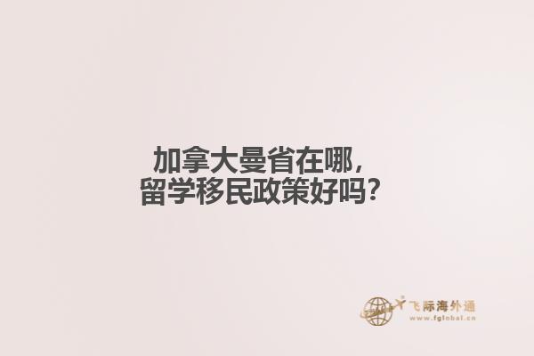 加拿大曼省在哪，留學移民政策好嗎？