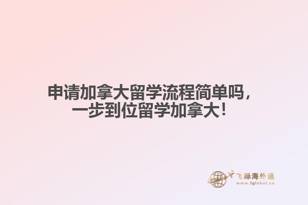 申請(qǐng)加拿大留學(xué)流程簡(jiǎn)單嗎，一步到位留學(xué)加拿大！