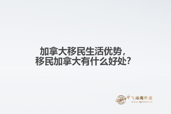 加拿大移民生活優(yōu)勢，移民加拿大有什么好處？
