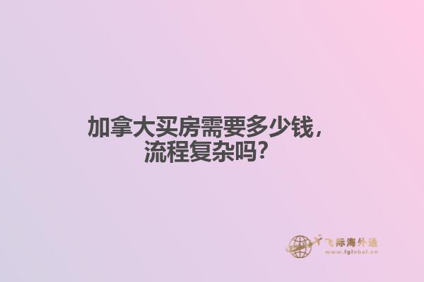 加拿大買房需要多少錢，流程復(fù)雜嗎？