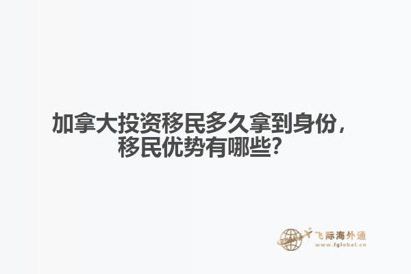 加拿大投資移民多久拿到身份，移民優(yōu)勢(shì)有哪些？