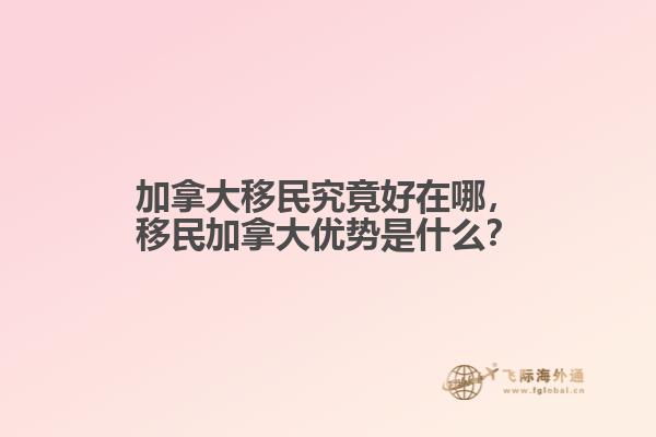 加拿大移民究竟好在哪，移民加拿大優(yōu)勢是什么？