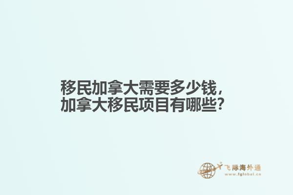 移民加拿大需要多少錢，加拿大移民項(xiàng)目有哪些？